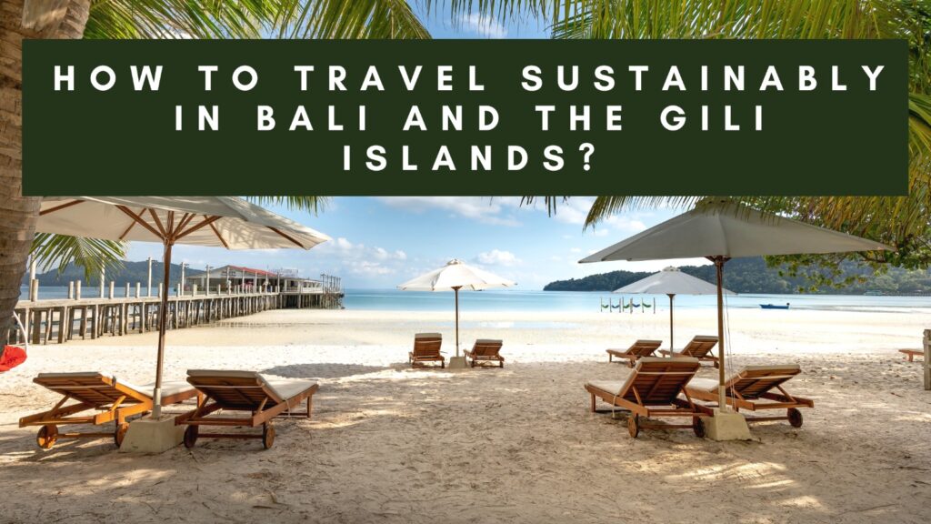 A serene beach scene with wooden lounge chairs under large white umbrellas, set on a sandy shore. Palm fronds hang overhead, and a long wooden pier extends into the calm, blue water. The background features distant hills under a partly cloudy sky. The text "HOW TO TRAVEL SUSTAINABLY IN BALI AND THE GILI ISLANDS?" is overlaid in white on a dark green background at the top of the image