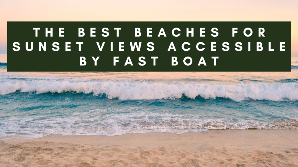 Text overlay on an image of a beach at sunset. The text reads "THE BEST BEACHES FOR SUNSET VIEWS ACCESSIBLE BY FAST BOAT