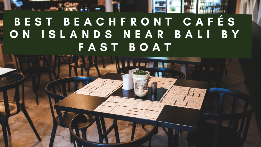 Best Beachfront Cafés on Islands Near Bali by Fast Boat