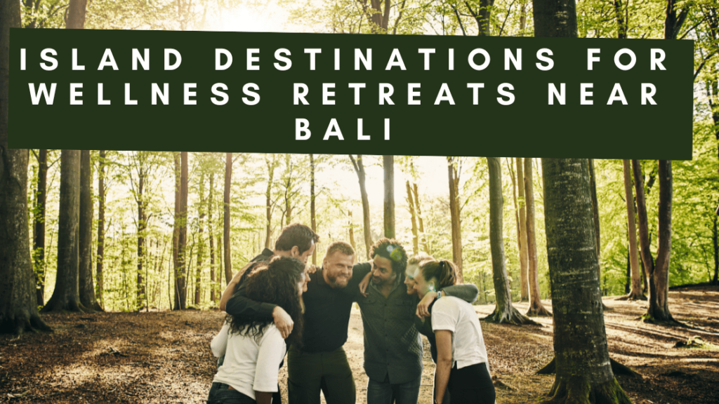 Island Destinations for Wellness Retreats Near Bali