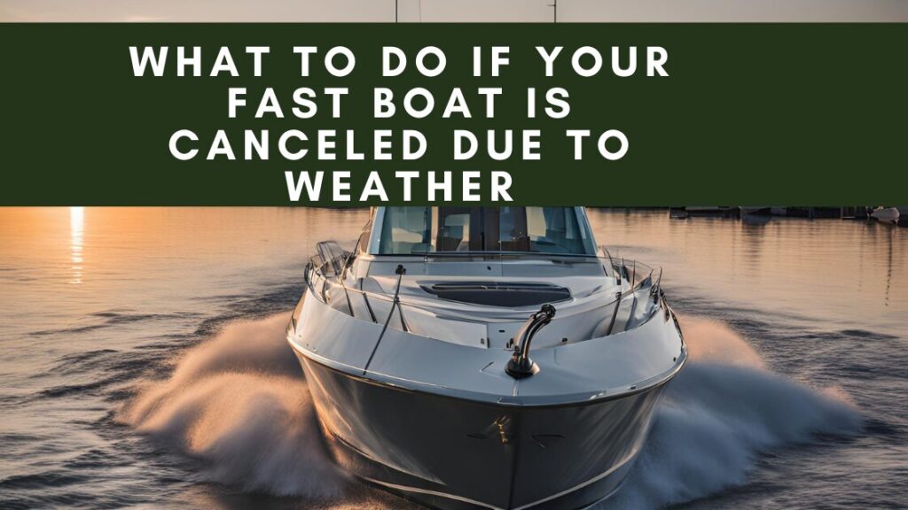 What to Do If Your Fast Boat Is Canceled Due to Weather