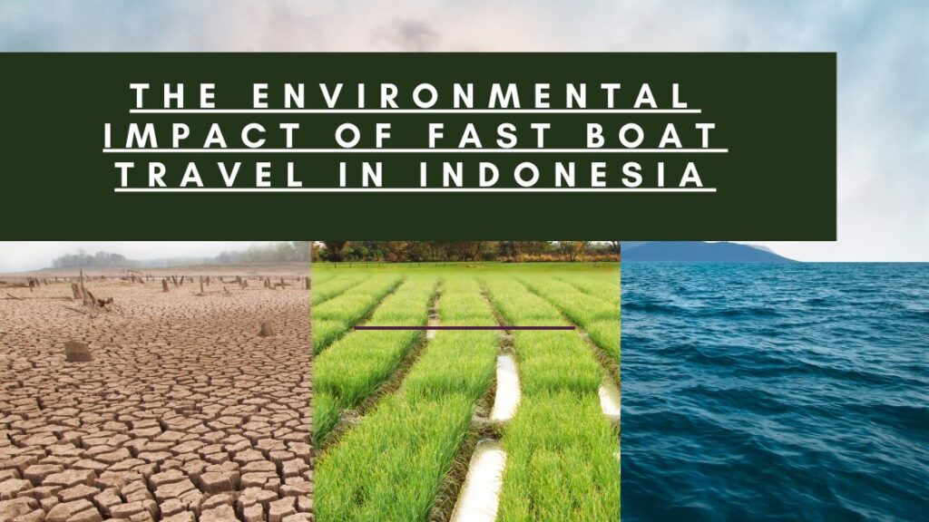 The image shows three distinct environmental landscapes side by side: dry, cracked land, green rice paddies, and the ocean, with a title reading: "The Environmental Impact of Fast Boat Travel in Indonesia."